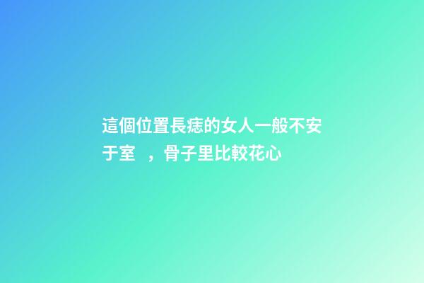 這個位置長痣的女人一般不安于室，骨子里比較花心